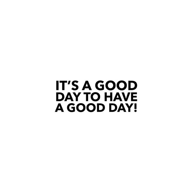 It’s a good day to have a good day. Bring on the good vibes.